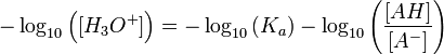 - \log_{10} \left ( [H_{3}O^+] \right ) = - \log_{10} \left ( K_{a} \right ) - \log_{10} \left ( \frac{[AH]}{[A^-]} \right )