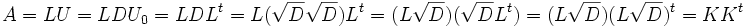 A=LU=LDU_{0}=LDL^t = L(\sqrt{D} \sqrt{D})L^t = (L \sqrt{D})(\sqrt{D} L^t)=(L \sqrt{D})(L \sqrt{D})^t = K K^t 
