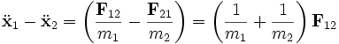 
\ddot\mathbf{x}_{1} - \ddot\mathbf{x}_{2} = 
\left( \frac{\mathbf{F}_{12}}{m_{1}} - \frac{\mathbf{F}_{21}}{m_{2}} \right) =
\left(\frac{1}{m_{1}} + \frac{1}{m_{2}} \right)\mathbf{F}_{12} 
