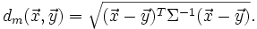  d_m(\vec{x},\vec{y})=\sqrt{(\vec{x}-\vec{y})^T\Sigma^{-1} (\vec{x}-\vec{y})}.\,
