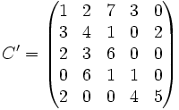 C'=\begin{pmatrix}
  1 & 2 & 7 & 3 & 0    \\
  3 & 4 & 1 & 0 & 2    \\
  2 & 3 & 6 & 0 & 0    \\
  0 & 6 & 1 & 1 & 0    \\
  2 & 0 & 0 & 4 & 5    \end{pmatrix}