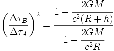 \left(\frac{\Delta \tau_B}{\Delta \tau_A} \right)^2 =
\frac{1-\cfrac{2GM}{c^2 (R+h)}}{1-\cfrac{2GM}{c^2 R}} 