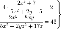 
   \left . 
      \begin{matrix} 
         4 \cdot \cfrac{2x^3+7}{5x^2+2y+5}=2 \\
         \cfrac{2x^y+8xy}{5x^2+2yz^2+17z}=43
      \end{matrix} 
   \right \}
