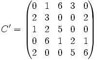 C'=\begin{pmatrix}
 0 & 1 & 6 & 3 & 0    \\
 2 & 3 & 0 & 0 & 2    \\
 1 & 2 & 5 & 0 & 0    \\
 0 & 6 & 1 & 2 & 1    \\
 2 & 0 & 0 & 5 & 6    \end{pmatrix} 