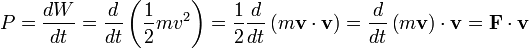 
P=\frac{dW}{dt} = \frac{d}{dt}\left( \frac{1}{2}mv^2\right) = 
\frac{1}{2}\frac{d}{dt}\left(m\mathbf{v}\cdot\mathbf{v}\right) =
\frac{d}{dt}\left(m\mathbf{v}\right)\cdot\mathbf{v} = \mathbf{F}\cdot\mathbf{v}
