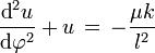  \frac{\text{d}^2 u}{\text{d} \varphi^2} + u \, = \, -\frac{\mu k}{l^2} 
