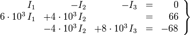 
   \left . 
      \begin{array}{rrrrr}
                         I_1 &                 - I_2 &                 - I_3 & = & 0  \\ 
         6 \cdot 10^3 \, I_1 & + 4 \cdot 10^3 \, I_2 &                       & = & 66 \\ 
                             & - 4 \cdot 10^3 \, I_2 & + 8 \cdot 10^3 \, I_3 & = & -68 
      \end{array}
   \right \}

