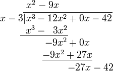 
\begin{matrix}
\; x^2 - 9x\\
\qquad\quad x-3\overline{\vert x^3 - 12x^2 + 0x - 42}\\
\;\; \underline{\;\;x^3 - \;\;3x^2}\\
\qquad\qquad\quad\; -9x^2 + 0x\\
\qquad\qquad\quad\; \underline{-9x^2 + 27x}\\
\qquad\qquad\qquad\qquad\qquad -27x - 42
\end{matrix}
