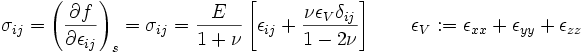  \sigma_{ij} = \left ( \frac{\partial f}{\partial \epsilon_{ij}} \right)_s = \sigma_{ij} = \frac{E}{1+\nu} \left [ \epsilon_{ij} + \frac{\nu \epsilon_V \delta_{ij}}{1-2\nu} \right] \qquad \epsilon_V := \epsilon_{xx}+\epsilon_{yy}+\epsilon_{zz} 