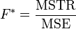 F^* = \frac{\mbox{MSTR}}{\mbox{MSE}} \,
