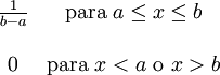 
    \begin{matrix}
    \frac{1}{b - a} & \mbox{para }a \le x \le b \\  \\
    0 & \mathrm{para}\ x<a\ \mathrm{o}\ x>b
    \end{matrix}
     \,\!