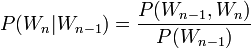  P(W_n|W_{n-1}) = { P(W_{n-1},W_n) \over P(W_{n-1}) } 