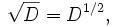 \sqrt{D} = D^{1/2} ,