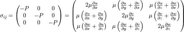
\sigma_{ij} =
\begin{pmatrix}
  -P & 0 & 0 \\
  0 & -P & 0 \\
  0 & 0 & -P
\end{pmatrix}
=
\begin{pmatrix}
  2 \mu \frac{\partial u}{\partial x} &
  \mu \left( \frac{\partial u}{\partial y} + \frac{\partial v}{\partial x} \right) &
  \mu \left( \frac{\partial u}{\partial z} + \frac{\partial w}{\partial x} \right) \\
  \mu \left( \frac{\partial v}{\partial x} + \frac{\partial u}{\partial y} \right) &
  2 \mu \frac{\partial v}{\partial y} &
  \mu \left( \frac{\partial v}{\partial z} + \frac{\partial w}{\partial y} \right) \\
  \mu \left( \frac{\partial w}{\partial x} + \frac{\partial u}{\partial z} \right) &
  \mu \left( \frac{\partial w}{\partial y} + \frac{\partial v}{\partial z} \right) &
  2 \mu \frac{\partial w}{\partial z}
\end{pmatrix}
