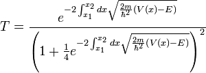 T = \frac{e^{-2\int_{x_1}^{x_2} dx \sqrt{\frac{2m}{\hbar^2} \left( V(x) - E \right)}}}{ \left( 1 + \frac{1}{4} e^{-2\int_{x_1}^{x_2} dx \sqrt{\frac{2m}{\hbar^2} \left( V(x) - E \right)}} \right)^2}