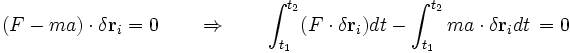  (F - ma)\cdot \delta{\mathbf r}_{i} = 0 \qquad \Rightarrow \qquad \int_{t_{1}}^{t_{2}} (F\cdot \delta{\mathbf r}_{i}) dt - \int_{t_{1}}^{t_{2}} ma\cdot \delta{\mathbf r}_{i} dt \, = 0