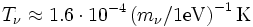 T_\nu \approx 1.6 \cdot 10^{-4} \left(m_\nu / 1 \rm eV \right)^{-1} \rm K