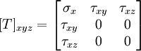  [T]_{xyz} = \begin{bmatrix}
  \sigma_x & \tau_{xy} & \tau_{xz} \\
  \tau_{xy} & 0 & 0 \\
  \tau_{xz} & 0 & 0
\end{bmatrix}