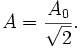 
A ={A_0 \over {\sqrt 2}}.
