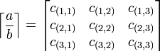 
   \left \lceil
      \frac{a}{b}
   \right \rceil
   =
   \left \lceil
      \begin{matrix} 
         c_{(1,1)} & c_{(1,2)} & c_{(1,3)} \\
         c_{(2,1)} & c_{(2,2)} & c_{(2,3)} \\
         c_{(3,1)} & c_{(3,2)} & c_{(3,3)} 
      \end{matrix}
   \right \rceil
   \,\!
