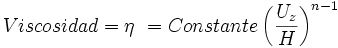  Viscosidad = \eta\ = Constante \left ( \frac {U_z} {H} \right )^{n-1} 