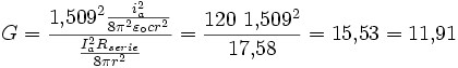 G={1{,}509^2{i_a^2\over8\pi^2\varepsilon_\circ cr^2}\over
     {I_a^2R_{serie}\over8\pi r^2}}={120\ 1{,}509^2\over 17{,}58}=
     15{,}53=11{,}91\, 