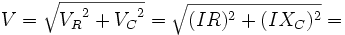 
V= \sqrt {{V_R}^2 + {V_C}^2} = \sqrt {({IR})^2 + ({I{X_C}})^2} = 
