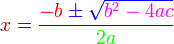 
   { \color{Blue}
      { \color{BrickRed} x } =
      \frac
         { { \color{Red} -b} \pm \sqrt{ \color{Magenta} b^2-4ac } }
         { \color{Green}2a}
   }
