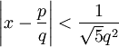  \left | x - \frac{p}{q} \right | < \frac {1}{\sqrt{5} q^2}
