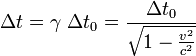 \Delta t = \gamma \ \Delta t_0 = \frac{\Delta t_0}{ \sqrt{1-\frac{v^2}{c^2}}} \,