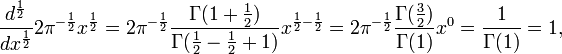  { d^{1 \over 2} \over dx^{1 \over 2} } {2 \pi^{-{1 \over 2}}} x^{1 \over 2} = {2 \pi^{-{1 \over 2}}} { \Gamma ( 1 + {1 \over 2} ) \over \Gamma ( {1 \over 2} - { 1 \over 2 } + 1 ) } x^{{1 \over 2} - {1 \over 2}}  = {2  \pi^{-{1 \over 2}}} { \Gamma( { 3 \over 2 } ) \over \Gamma ( 1 ) } x^0 = { 1 \over \Gamma (1) } = 1,