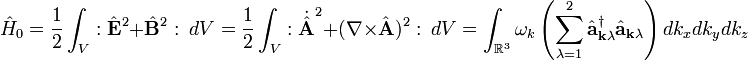\hat{H}_0 = \frac{1}{2} \int_V : \hat{\mathbf{E}}^2 + \hat{\mathbf{B}}^2 : \ dV = 
\frac{1}{2} \int_V :\dot{\hat{\mathbf{A}}}^2 + (\nabla \times \hat{\mathbf{A}} )^2: \ dV =
\int_{\R^3} \omega_k \left( \sum_{\lambda=1}^2 \hat{\mathbf{a}}_{\mathbf{k}\lambda}^\dagger \hat{\mathbf{a}}_{\mathbf{k}\lambda}\right) dk_x dk_y dk_z
