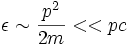 \epsilon \sim \frac{p^2}{2m} << pc 