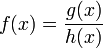 f(x) = \frac{g(x)}{h(x)}