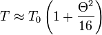  T \approx T_0 \left ( 1 + \frac{\Theta^2}{16} \right )