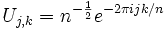 U_{j,k}=n^{-\frac{1}{2}} e^{-2 \pi i j k/n}
