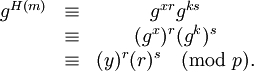 
\begin{matrix}
g^{H(m)} & \equiv & g^{xr} g^{ks} \\
& \equiv & (g^{x})^r (g^{k})^s \\
& \equiv & (y)^r (r)^s \pmod p.\\
\end{matrix}
