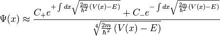 \Psi(x) \approx \frac{ C_{+} e^{+\int dx \sqrt{\frac{2m}{\hbar^2} \left( V(x) - E \right)}} + C_{-} e^{-\int dx \sqrt{\frac{2m}{\hbar^2} \left( V(x) - E \right)}}}{\sqrt[4]{\frac{2m}{\hbar^2} \left( V(x) - E \right)}}