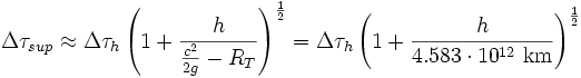 \Delta \tau_{sup} \approx \Delta \tau_h \left(1 +
\frac{h}{\frac{c^2}{2g}-R_T} \right)^\frac{1}{2} = \Delta \tau_h
\left(1 + \frac{h}{4.583\cdot 10^{12} \ \mbox{km}}\right)^\frac{1}{2}
