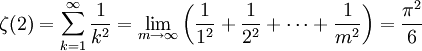 \zeta(2) =
\sum_{k=1}^\infin \frac{1}{k^2} =
\lim_{m \to \infty}\left(\frac{1}{1^2} + \frac{1}{2^2} + \cdots + \frac{1}{m^2}\right) = \frac{\pi ^2}{6}