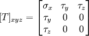  [T]_{xyz} = \begin{bmatrix}
  \sigma_x & \tau_y & \tau_z \\
  \tau_y & 0 & 0 \\
  \tau_z & 0 & 0
\end{bmatrix}