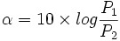  \alpha = 10\times log \frac{P_1}{P_2}