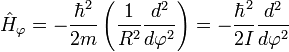 \hat{H}_\varphi = 
-\frac{\hbar^2}{2m} \left(\frac{1}{R^2} \frac{d^2}{d\varphi^2}\right) =
-\frac{\hbar^2}{2I} \frac{d^2}{d\varphi^2}
