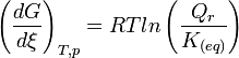 \left(\frac {dG}{d\xi}\right)_{T,p} = RT ln \left(\frac {Q_r}{K_{(eq)}}\right)~